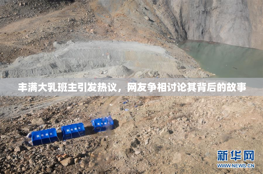 丰满大乳班主引发热议，网友争相讨论其背后的故事