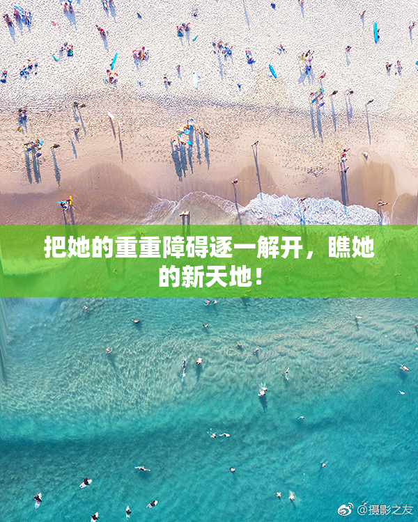 把她的重重障碍逐一解开，瞧她的新天地！