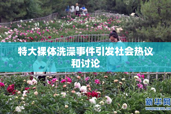 特大裸体洗澡事件引发社会热议和讨论
