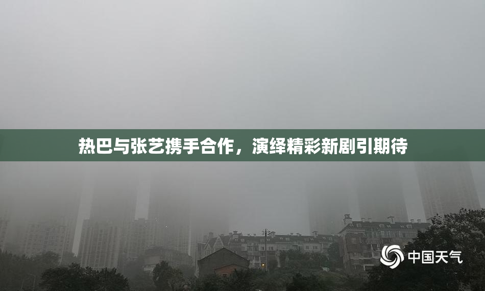 热巴与张艺携手合作，演绎精彩新剧引期待