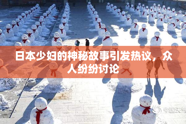 日本少妇的神秘故事引发热议，众人纷纷讨论