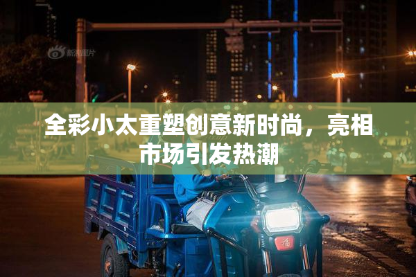 全彩小太重塑创意新时尚，亮相市场引发热潮