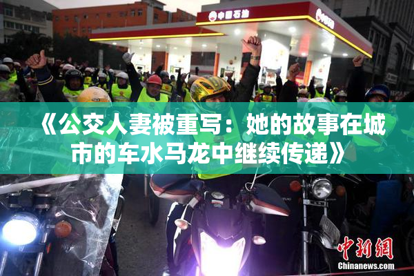 《公交人妻被重写：她的故事在城市的车水马龙中继续传递》