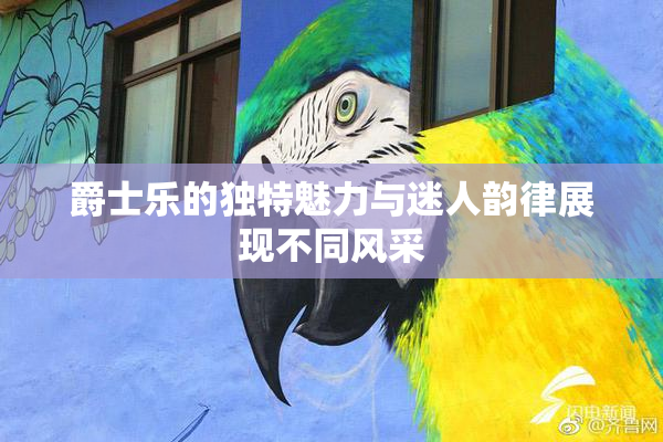 爵士乐的独特魅力与迷人韵律展现不同风采