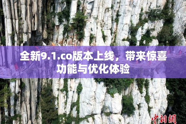 全新9.1.co版本上线，带来惊喜功能与优化体验