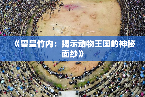 《兽皇竹内：揭示动物王国的神秘面纱》