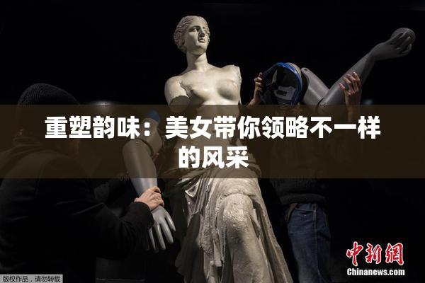 重塑韵味：美女带你领略不一样的风采
