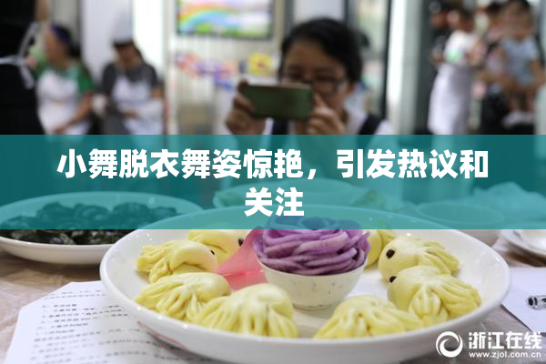 小舞脱衣舞姿惊艳，引发热议和关注