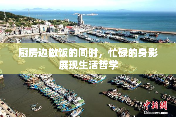 厨房边做饭的同时，忙碌的身影展现生活哲学