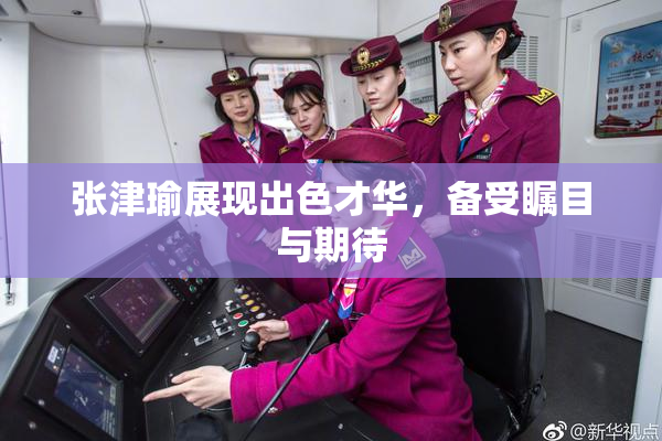 张津瑜展现出色才华，备受瞩目与期待