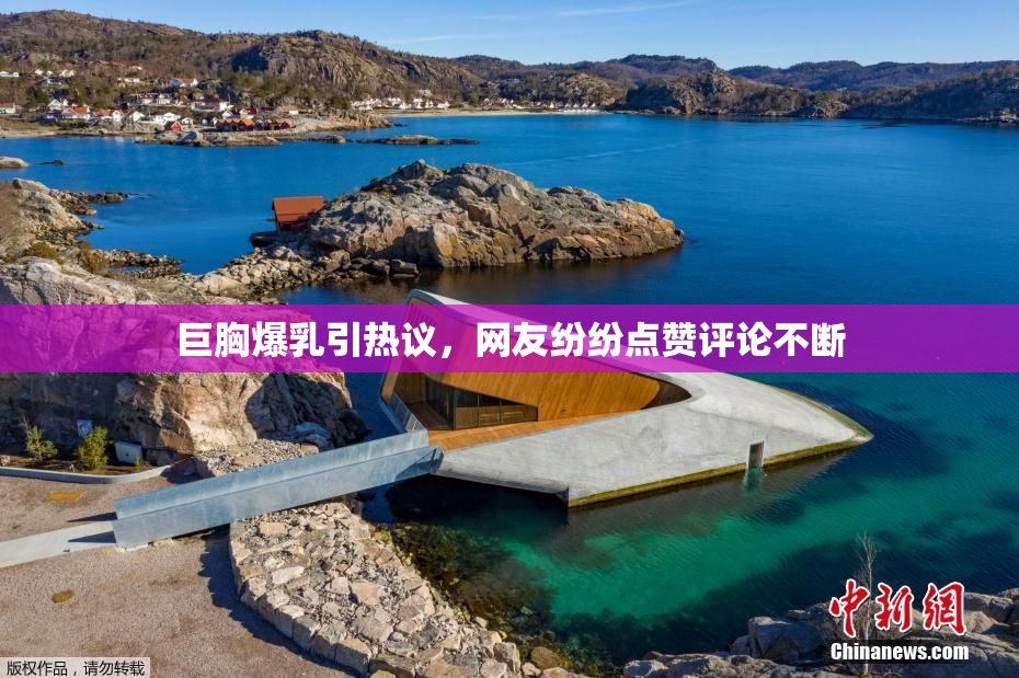 巨胸爆乳引热议，网友纷纷点赞评论不断