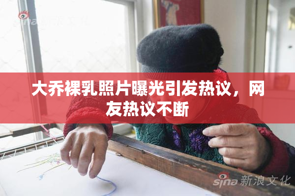 大乔裸乳照片曝光引发热议，网友热议不断