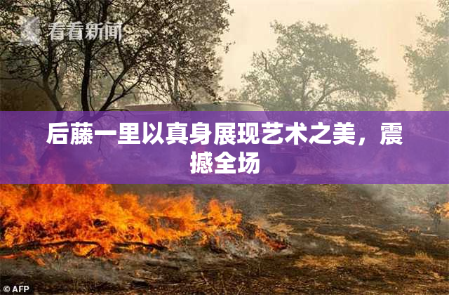 后藤一里以真身展现艺术之美，震撼全场