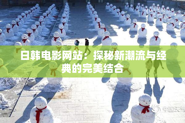 日韩电影网站：探秘新潮流与经典的完美结合