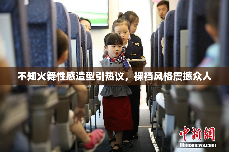 不知火舞性感造型引热议，裸裆风格震撼众人