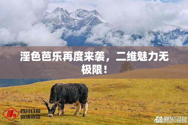 淫色芭乐再度来袭，二维魅力无极限！