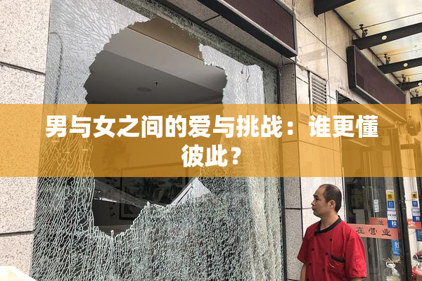 男与女之间的爱与挑战：谁更懂彼此？
