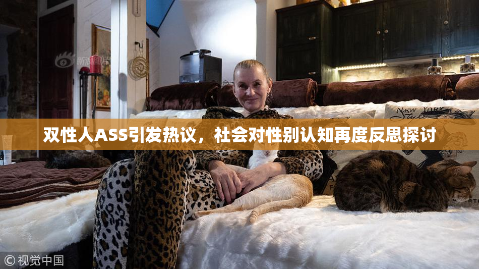双性人ASS引发热议，社会对性别认知再度反思探讨