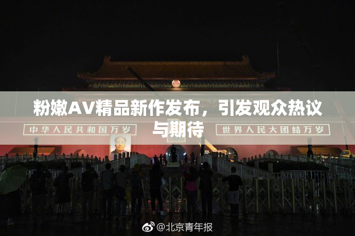 粉嫩AV精品新作发布，引发观众热议与期待