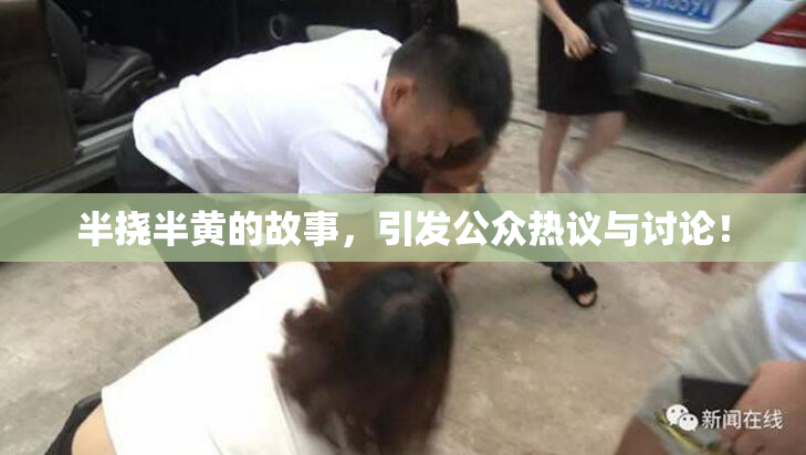 半挠半黄的故事，引发公众热议与讨论！