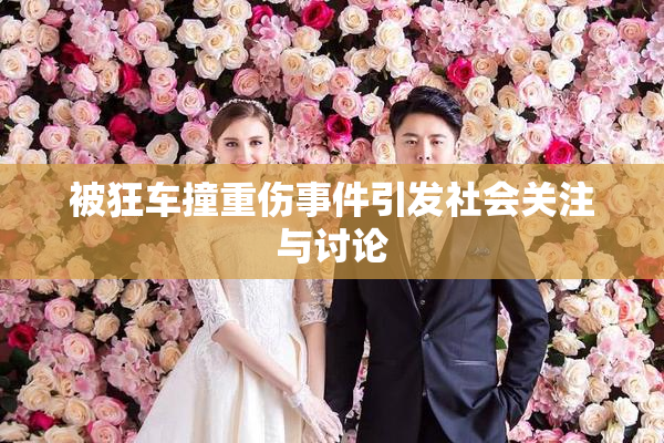 被狂车撞重伤事件引发社会关注与讨论