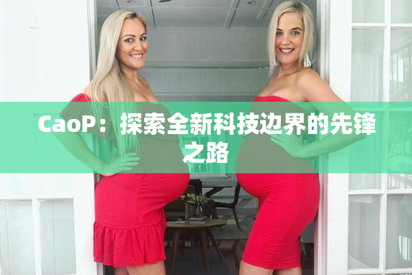 CaoP：探索全新科技边界的先锋之路