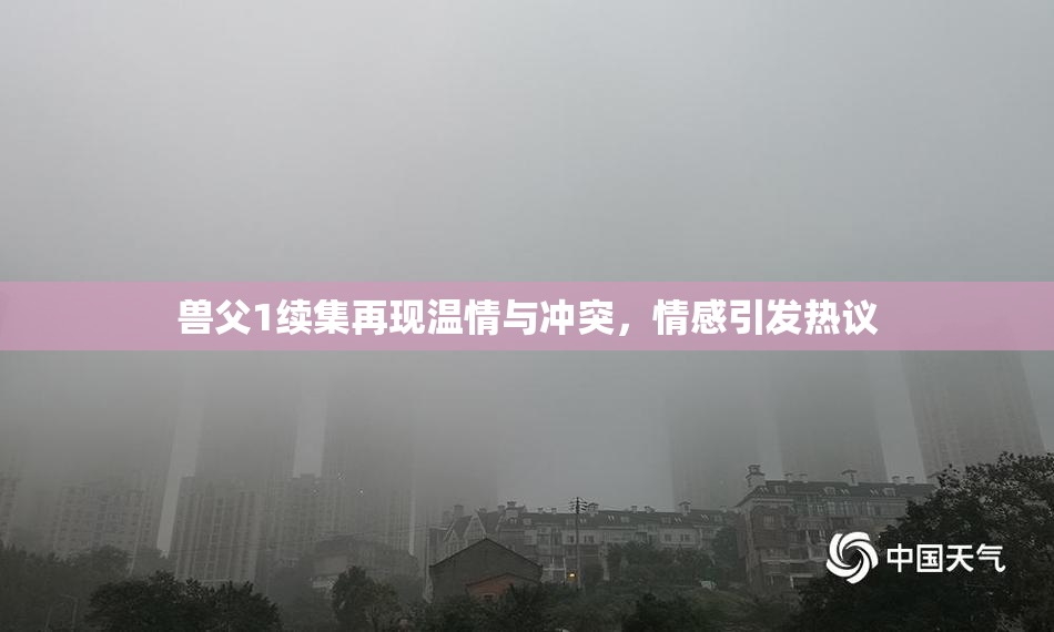 兽父1续集再现温情与冲突，情感引发热议