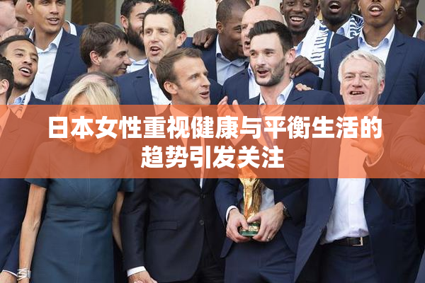 日本女性重视健康与平衡生活的趋势引发关注