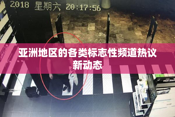 亚洲地区的各类标志性频道热议新动态