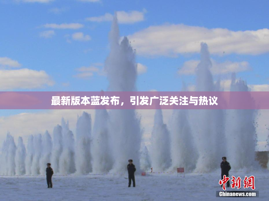 最新版本蓝发布，引发广泛关注与热议