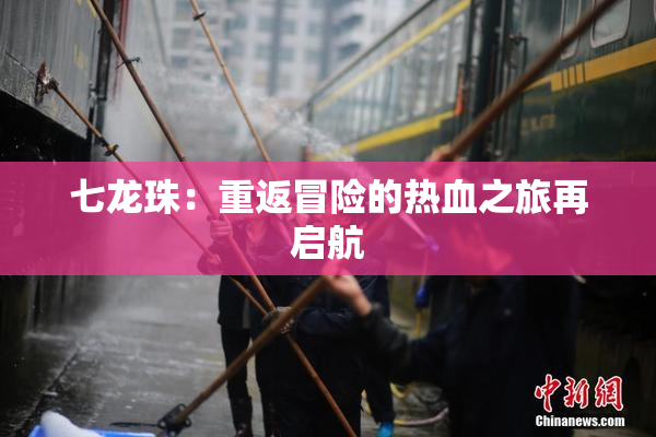 七龙珠：重返冒险的热血之旅再启航