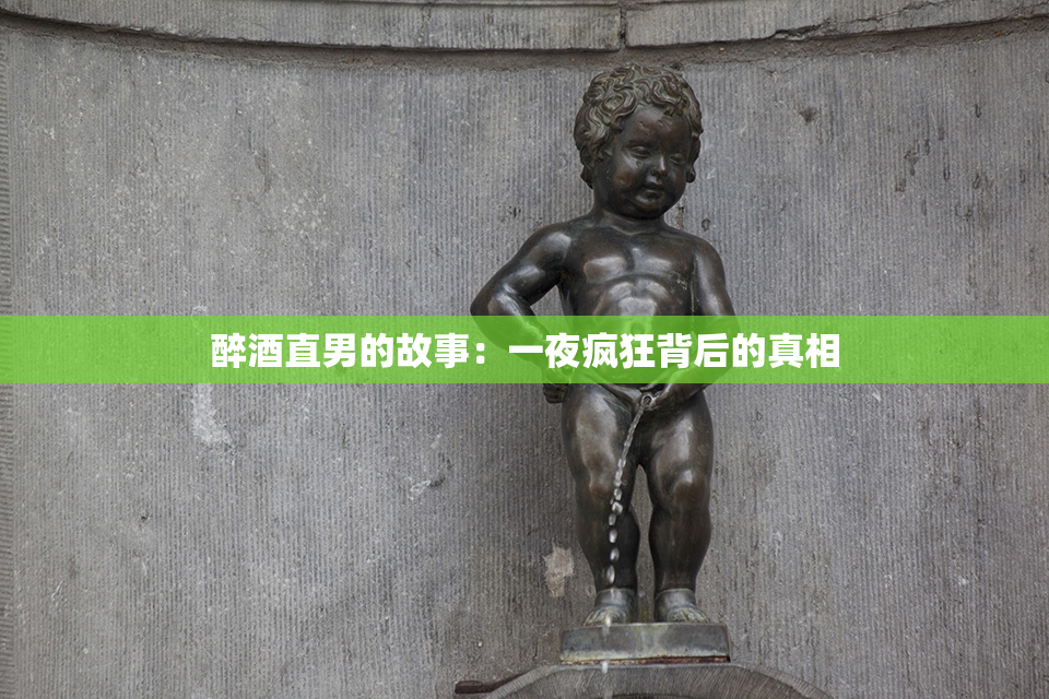 醉酒直男的故事：一夜疯狂背后的真相