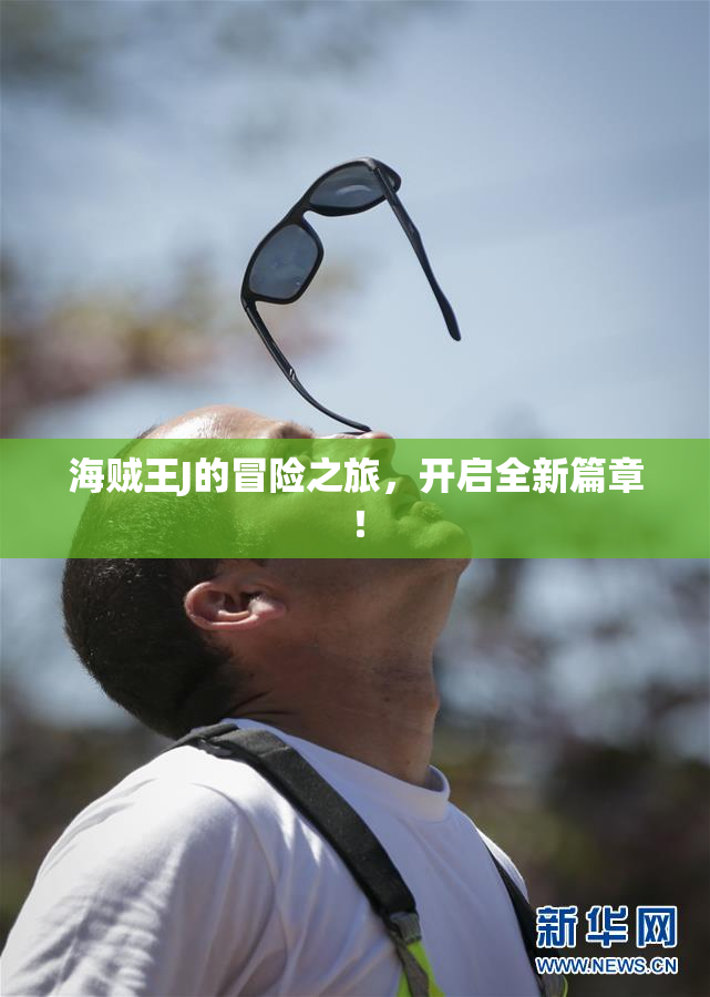 海贼王J的冒险之旅，开启全新篇章！