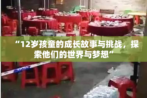 “12岁孩童的成长故事与挑战，探索他们的世界与梦想”