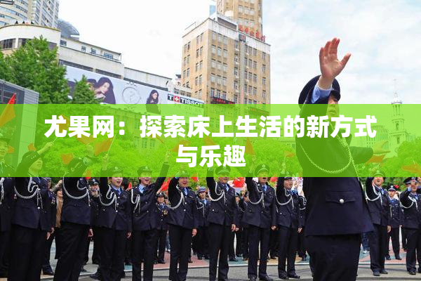 尤果网：探索床上生活的新方式与乐趣