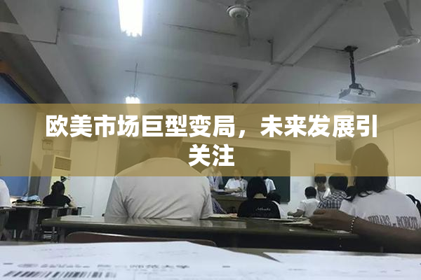 欧美市场巨型变局，未来发展引关注