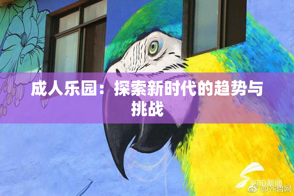 成人乐园：探索新时代的趋势与挑战