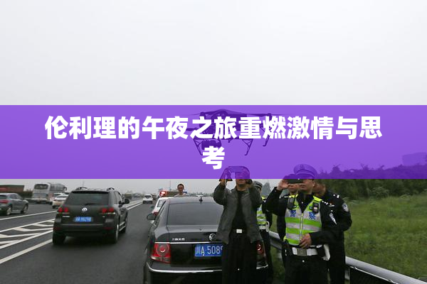 伦利理的午夜之旅重燃激情与思考