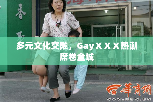 多元文化交融，GayⅩⅩⅩ热潮席卷全城