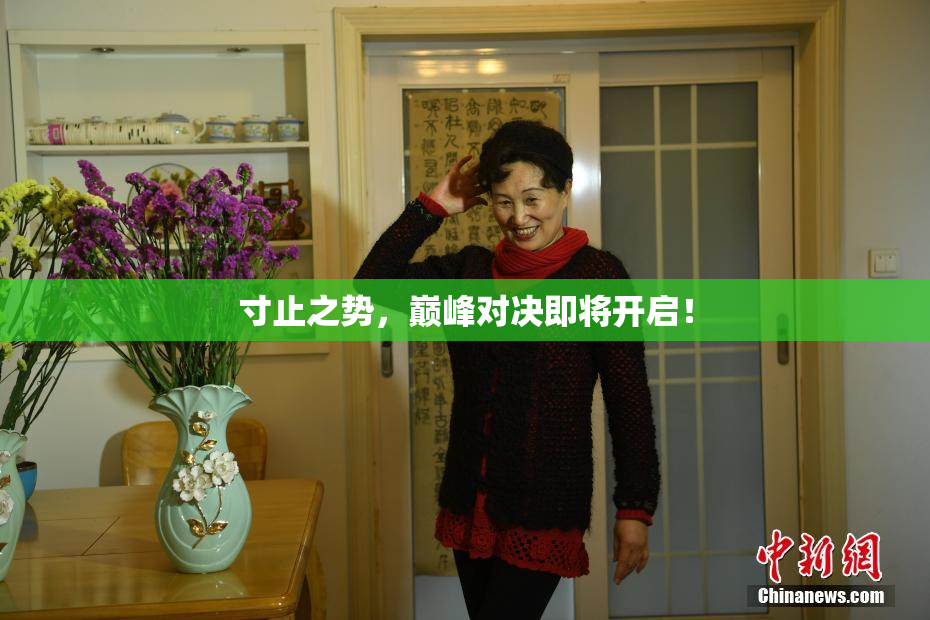 寸止之势，巅峰对决即将开启！