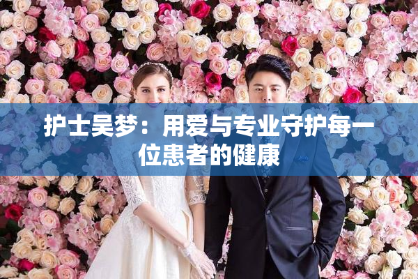 护士吴梦：用爱与专业守护每一位患者的健康