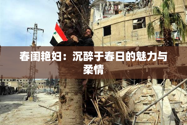 春闺艳妇：沉醉于春日的魅力与柔情