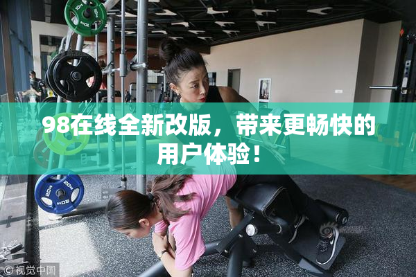 98在线全新改版，带来更畅快的用户体验！