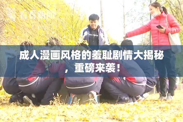 成人漫画风格的羞耻剧情大揭秘，重磅来袭！