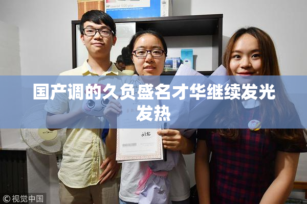 国产调的久负盛名才华继续发光发热