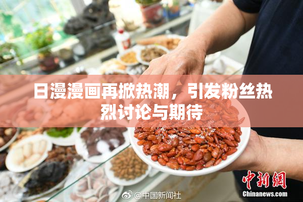 日漫漫画再掀热潮，引发粉丝热烈讨论与期待