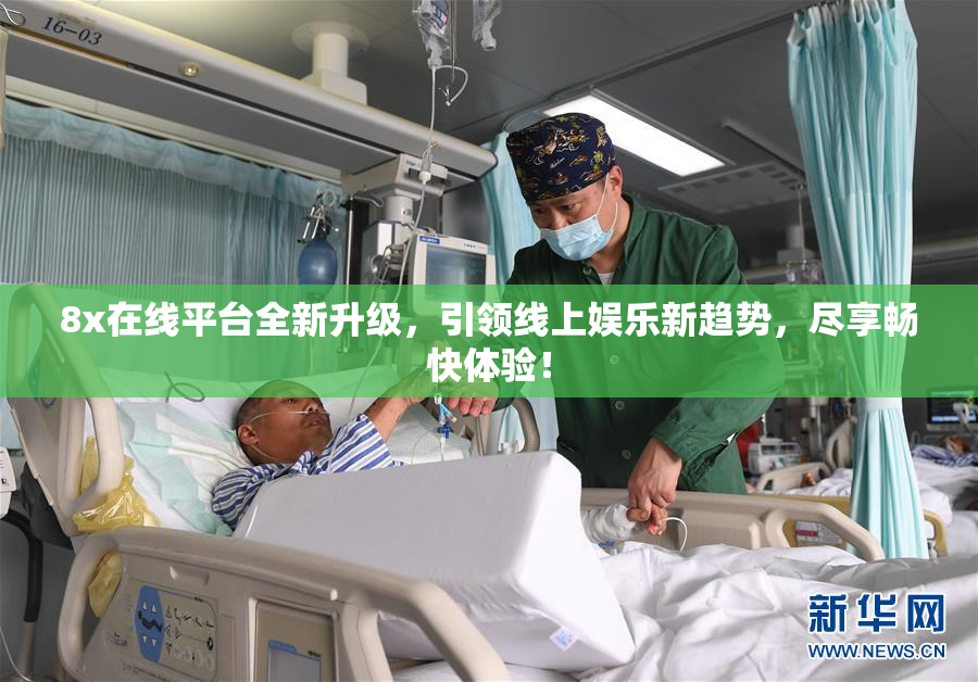 8x在线平台全新升级，引领线上娱乐新趋势，尽享畅快体验！
