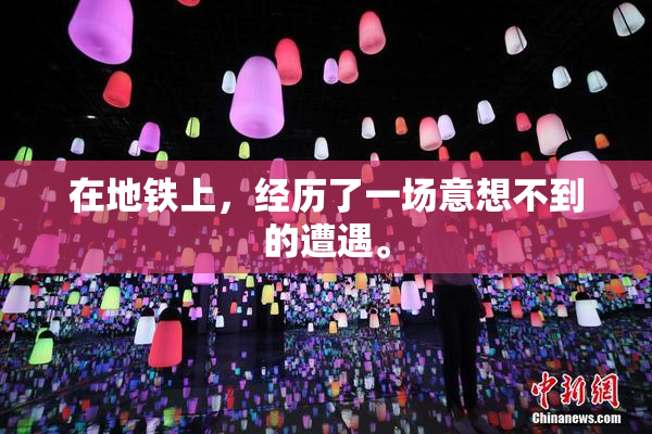 在地铁上，经历了一场意想不到的遭遇。