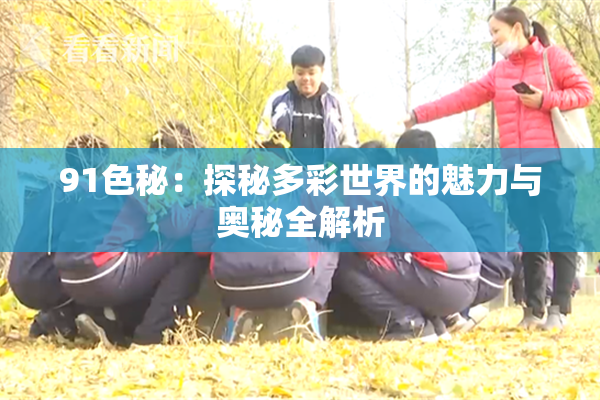 91色秘：探秘多彩世界的魅力与奥秘全解析