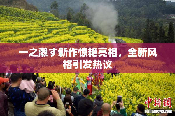 一之濑す新作惊艳亮相，全新风格引发热议